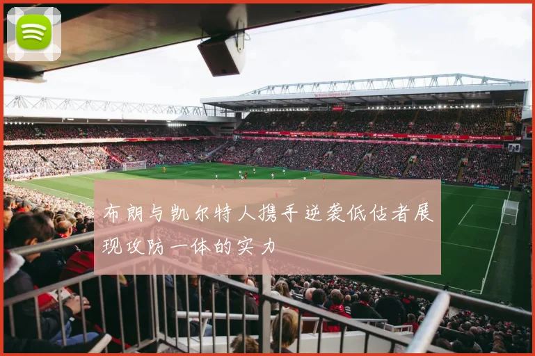 布朗与凯尔特人携手逆袭低估者展现攻防一体的实力