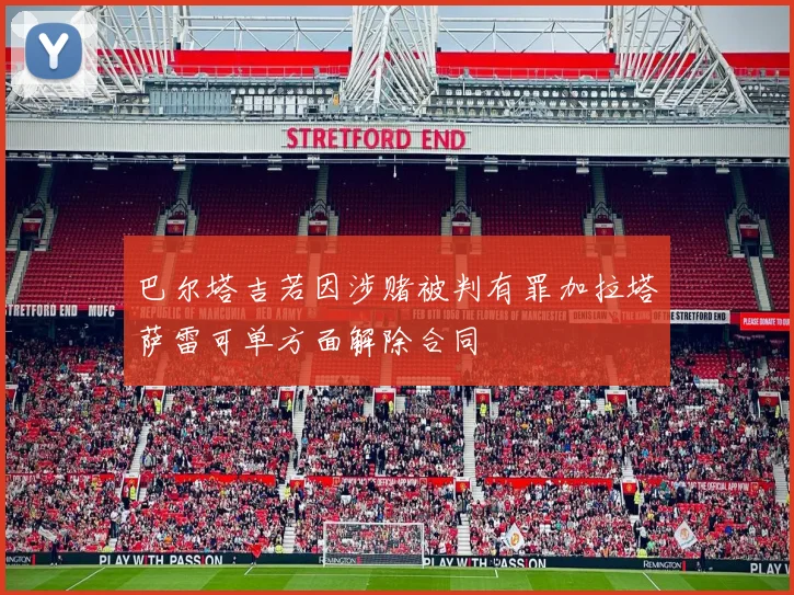 巴尔塔吉若因涉赌被判有罪加拉塔萨雷可单方面解除合同