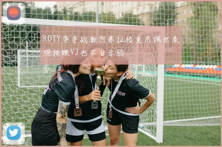 ROTY争夺战激烈弗拉格克尼佩尔表现抢眼VJ也不甘示弱