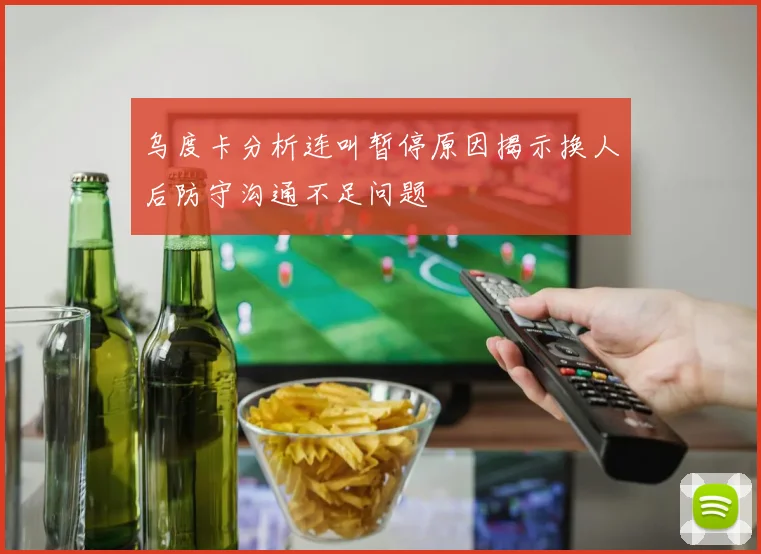 乌度卡分析连叫暂停原因揭示换人后防守沟通不足问题