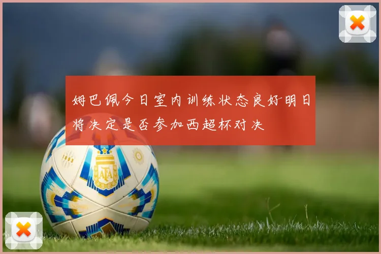 姆巴佩今日室内训练状态良好明日将决定是否参加西超杯对决