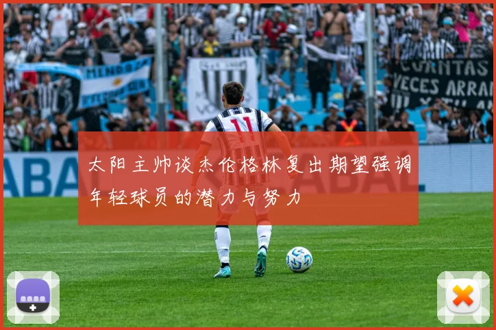 太阳主帅谈杰伦格林复出期望强调年轻球员的潜力与努力