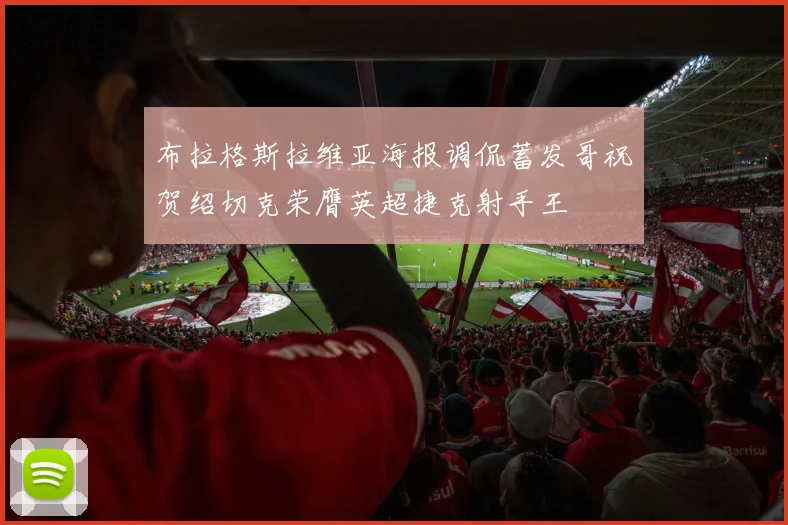 布拉格斯拉维亚海报调侃蓄发哥祝贺绍切克荣膺英超捷克射手王