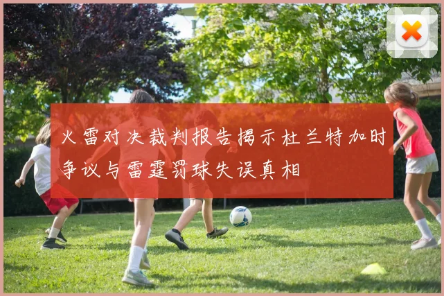 火雷对决裁判报告揭示杜兰特加时争议与雷霆罚球失误真相