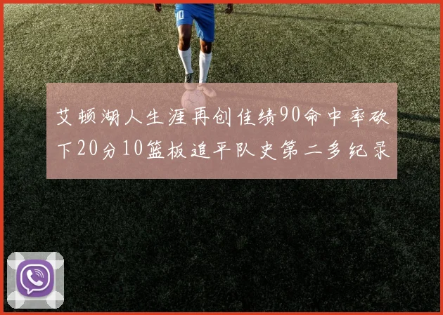 艾顿湖人生涯再创佳绩90命中率砍下20分10篮板追平队史第二多纪录