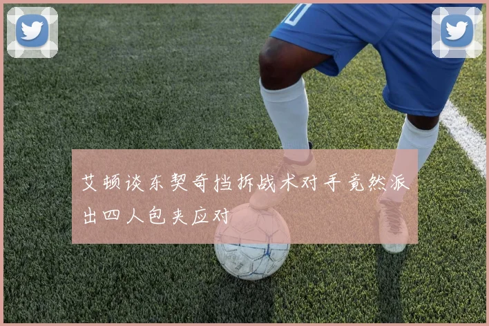 艾顿谈东契奇挡拆战术对手竟然派出四人包夹应对