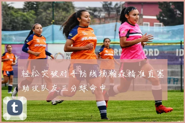 轻松突破对手防线杨瀚森精准直塞助攻队友三分球命中