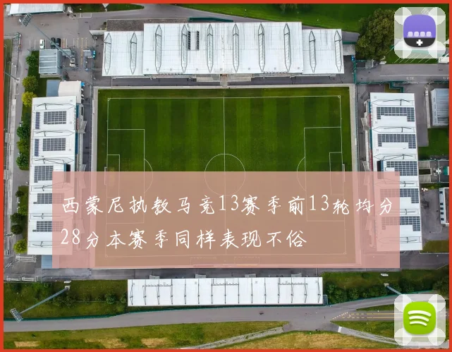 西蒙尼执教马竞13赛季前13轮均分28分本赛季同样表现不俗