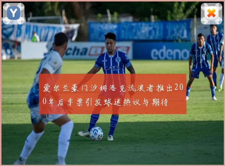 爱尔兰豪门沙姆洛克流浪者推出200年后季票引发球迷热议与期待