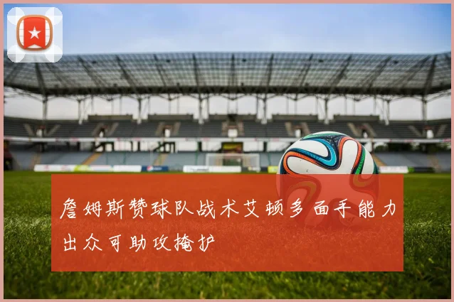 詹姆斯赞球队战术艾顿多面手能力出众可助攻掩护