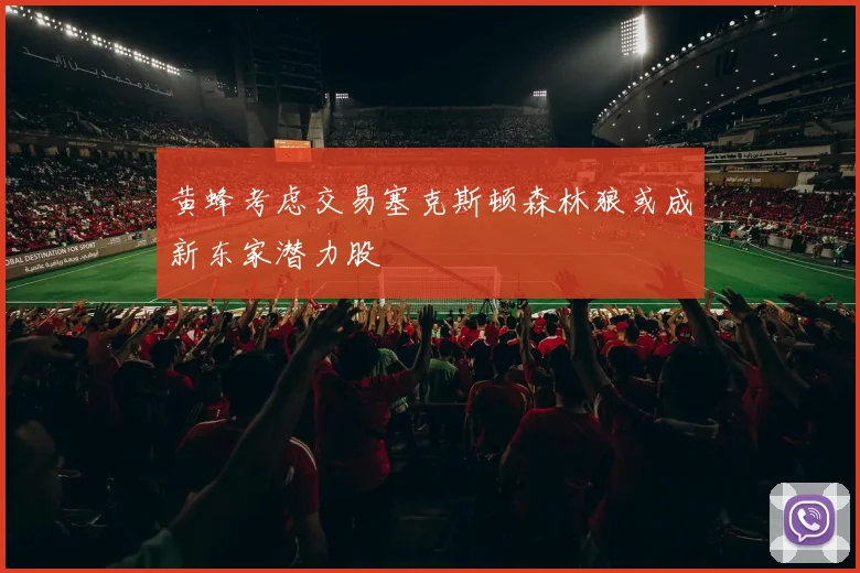 黄蜂考虑交易塞克斯顿森林狼或成新东家潜力股