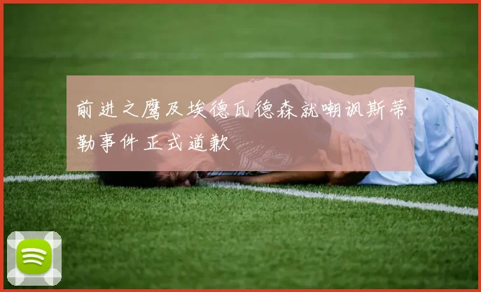 前进之鹰及埃德瓦德森就嘲讽斯蒂勒事件正式道歉